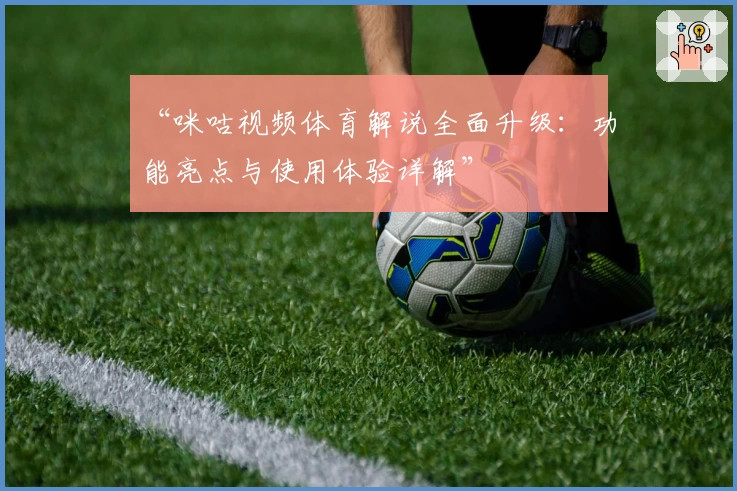 “咪咕视频体育解说全面升级：功能亮点与使用体验详解”