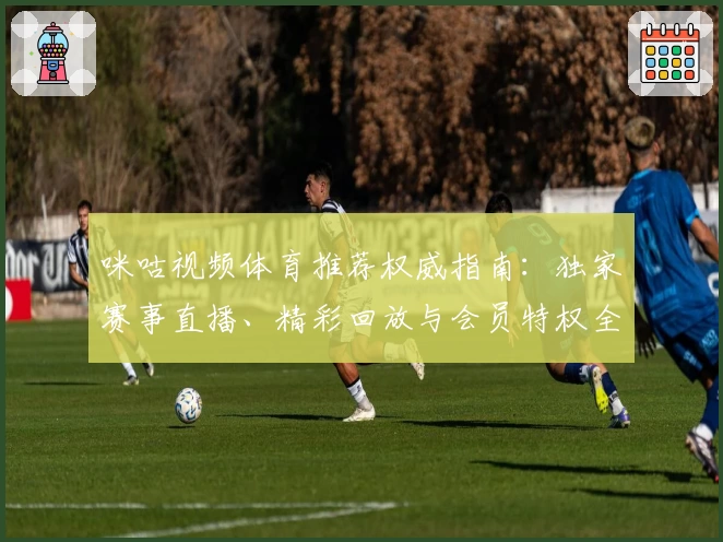 咪咕视频体育推荐权威指南：独家赛事直播、精彩回放与会员特权全解析