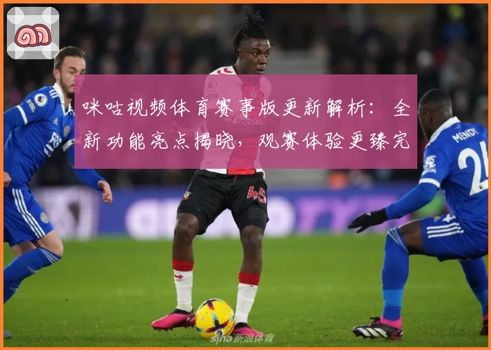 咪咕视频体育赛事版更新解析：全新功能亮点揭晓，观赛体验更臻完美