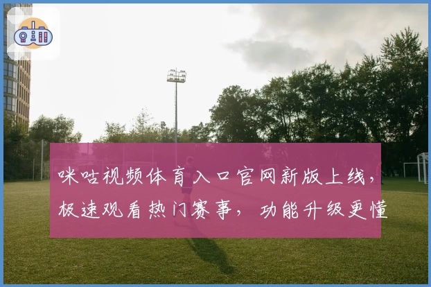 咪咕视频体育入口官网新版上线,极速观看热门赛事,功能升级更懂你