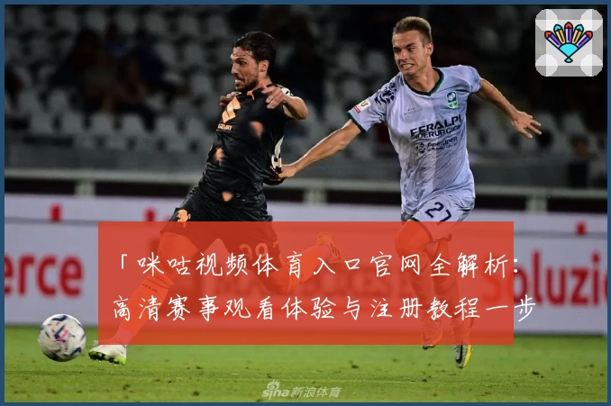 「咪咕视频体育入口官网全解析：高清赛事观看体验与注册教程一步到位」