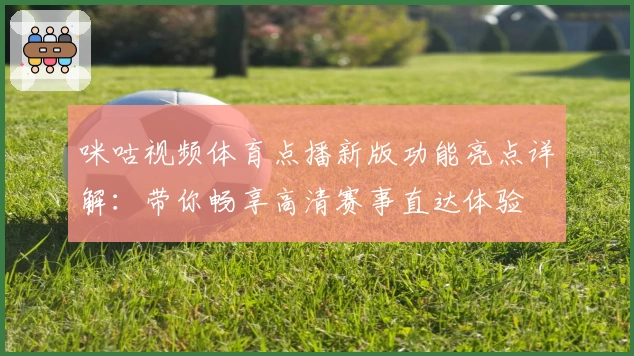 咪咕视频体育点播新版功能亮点详解：带你畅享高清赛事直达体验