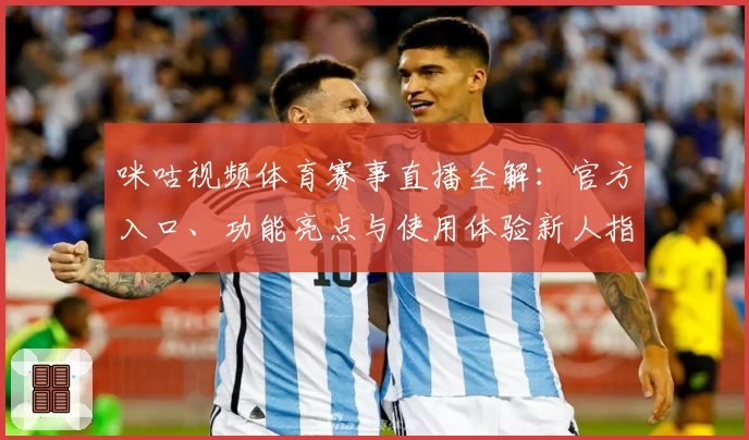 咪咕视频体育赛事直播全解：官方入口、功能亮点与使用体验新人指南