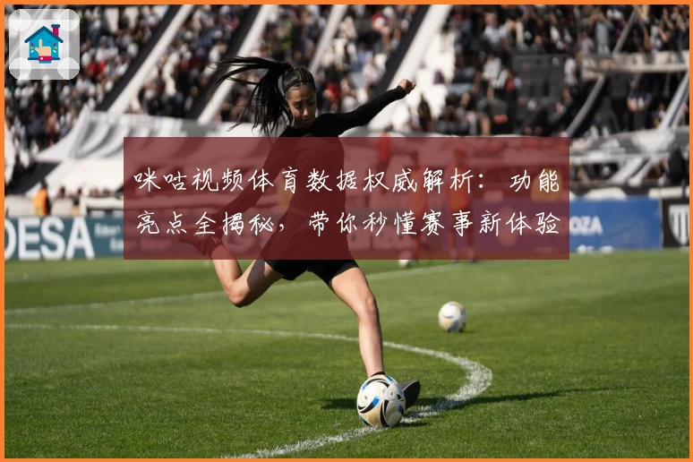 咪咕视频体育数据权威解析：功能亮点全揭秘，带你秒懂赛事新体验