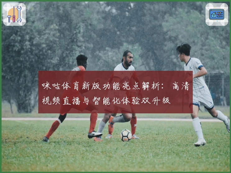 咪咕体育新版功能亮点解析：高清视频直播与智能化体验双升级