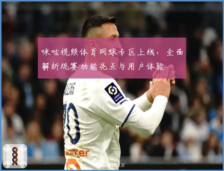 咪咕视频体育网球专区上线，全面解析观赛功能亮点与用户体验