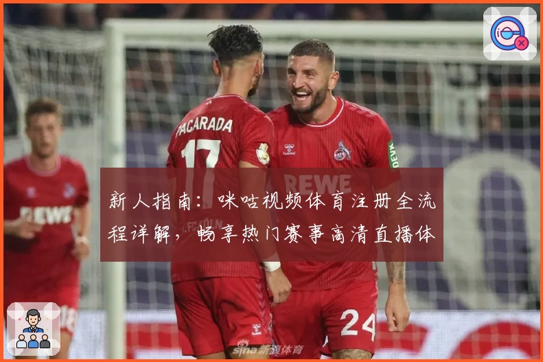 新人指南：咪咕视频体育注册全流程详解，畅享热门赛事高清直播体验