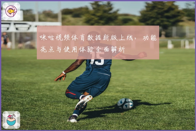 咪咕视频体育数据新版上线，功能亮点与使用体验全面解析