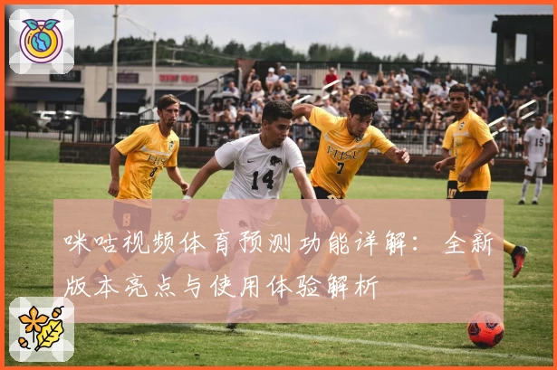 咪咕视频体育预测功能详解：全新版本亮点与使用体验解析