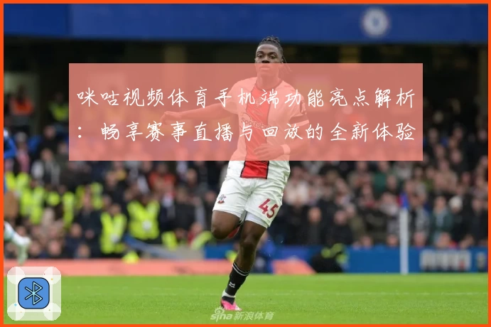 咪咕视频体育手机端功能亮点解析:畅享赛事直播与回放的全新体验