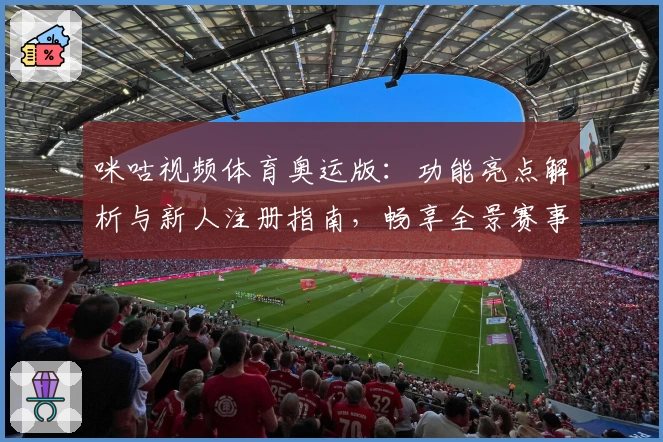 咪咕视频体育奥运版：功能亮点解析与新人注册指南，畅享全景赛事精彩呈现