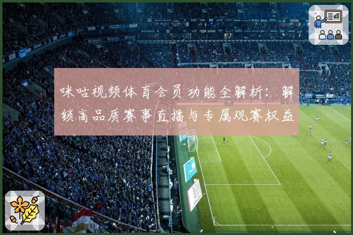 咪咕视频体育会员功能全解析：解锁高品质赛事直播与专属观赛权益