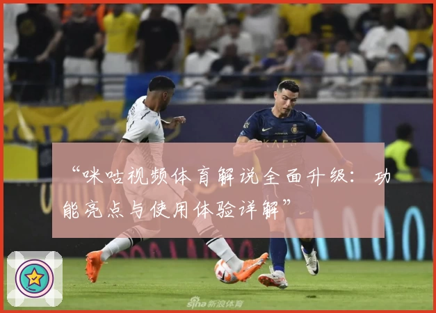 “咪咕视频体育解说全面升级：功能亮点与使用体验详解”
