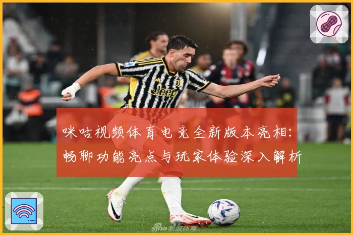 咪咕视频体育电竞全新版本亮相：畅聊功能亮点与玩家体验深入解析