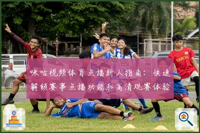 咪咕视频体育点播新人指南：快速解锁赛事点播功能和高清观赛体验