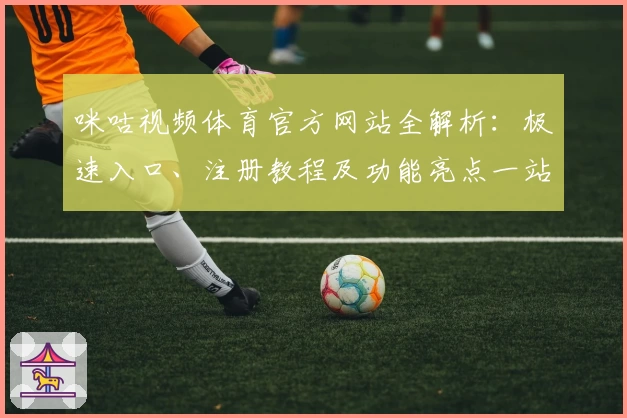 咪咕视频体育官方网站全解析：极速入口、注册教程及功能亮点一站式指南