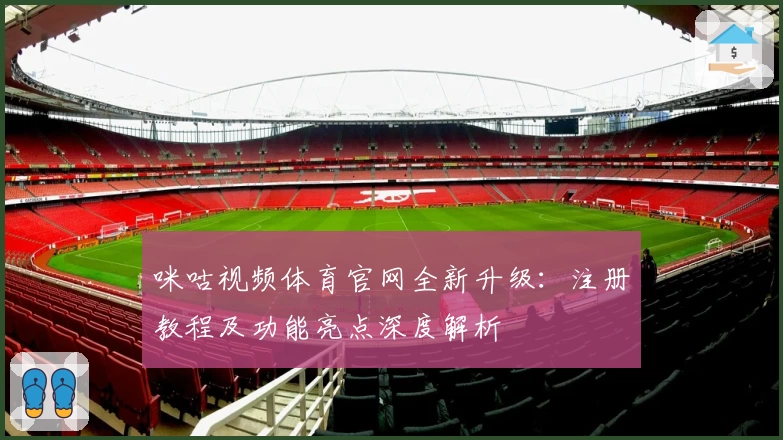 咪咕视频体育官网全新升级：注册教程及功能亮点深度解析