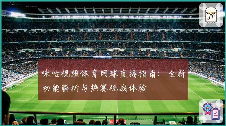 咪咕视频体育网球直播指南：全新功能解析与热赛观战体验
