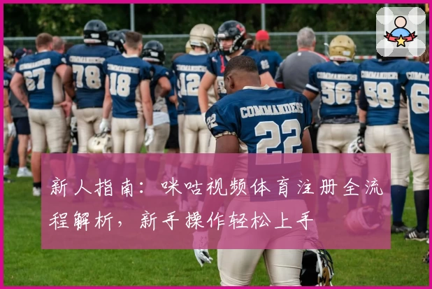 新人指南：咪咕视频体育注册全流程解析，新手操作轻松上手