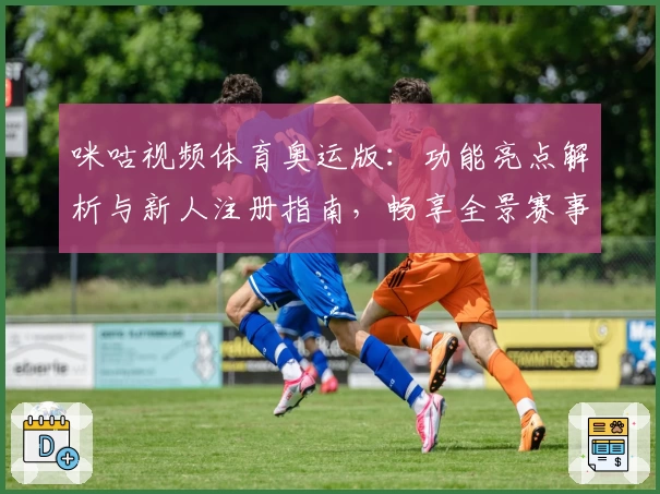 咪咕视频体育奥运版：功能亮点解析与新人注册指南，畅享全景赛事精彩呈现