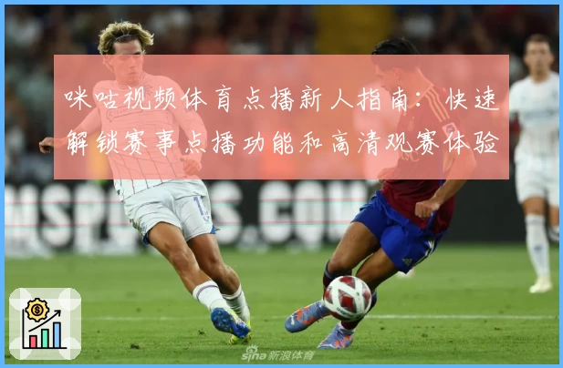 咪咕视频体育点播新人指南：快速解锁赛事点播功能和高清观赛体验