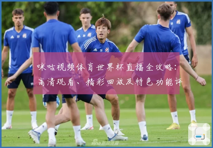 咪咕视频体育世界杯直播全攻略：高清观看、精彩回放及特色功能评测