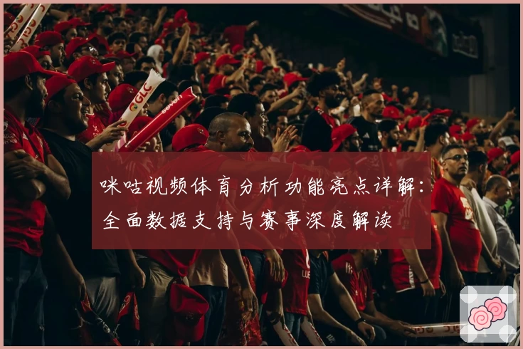 咪咕视频体育分析功能亮点详解：全面数据支持与赛事深度解读
