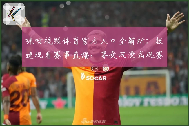 咪咕视频体育官方入口全解析：极速观看赛事直播，享受沉浸式观赛体验