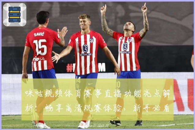咪咕视频体育赛事直播功能亮点解析：畅享高清观赛体验，新手必看指南