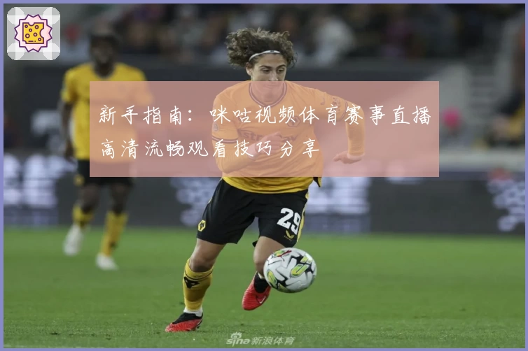 新手指南：咪咕视频体育赛事直播高清流畅观看技巧分享