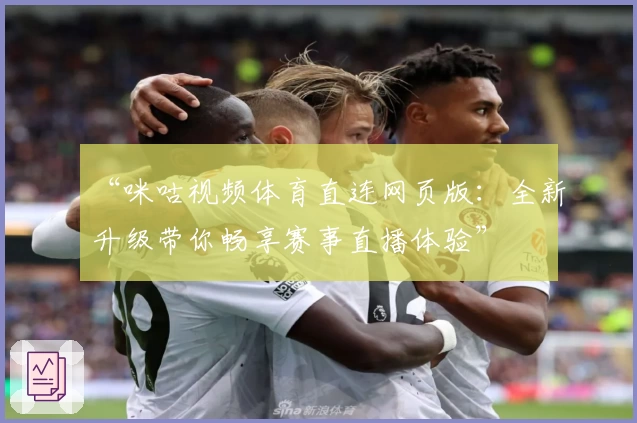 “咪咕视频体育直连网页版：全新升级带你畅享赛事直播体验”