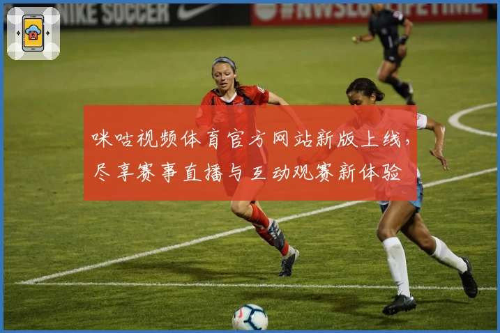 咪咕视频体育官方网站新版上线，尽享赛事直播与互动观赛新体验