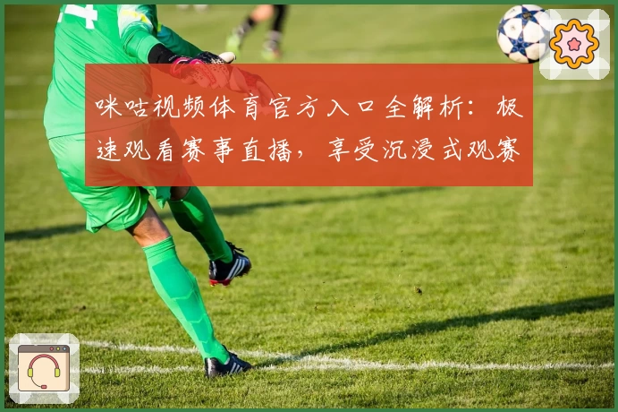 咪咕视频体育官方入口全解析：极速观看赛事直播，享受沉浸式观赛体验