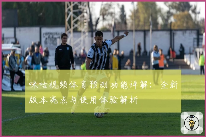 咪咕视频体育预测功能详解：全新版本亮点与使用体验解析