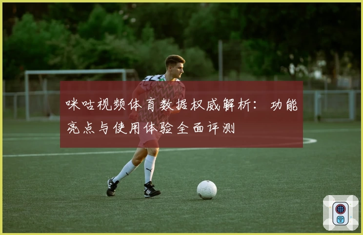 咪咕视频体育数据权威解析：功能亮点与使用体验全面评测
