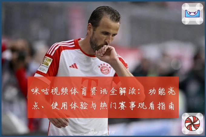 咪咕视频体育资讯全解读：功能亮点、使用体验与热门赛事观看指南