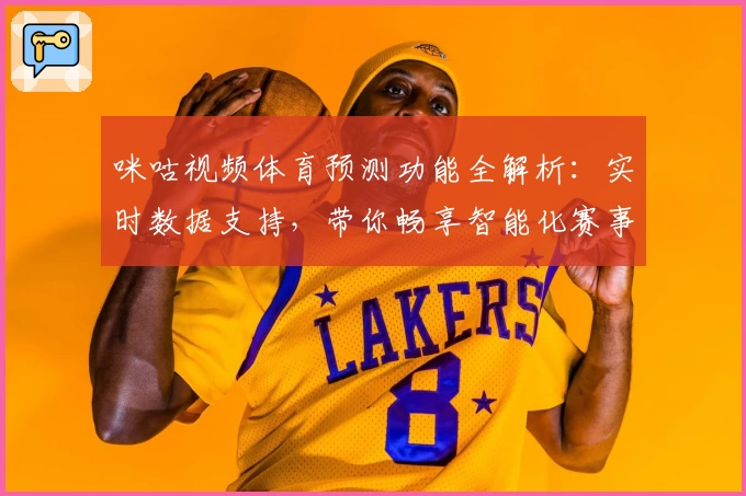 咪咕视频体育预测功能全解析：实时数据支持，带你畅享智能化赛事体验