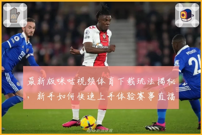 最新版咪咕视频体育下载玩法揭秘，新手如何快速上手体验赛事直播精彩