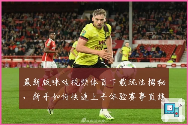 最新版咪咕视频体育下载玩法揭秘，新手如何快速上手体验赛事直播精彩