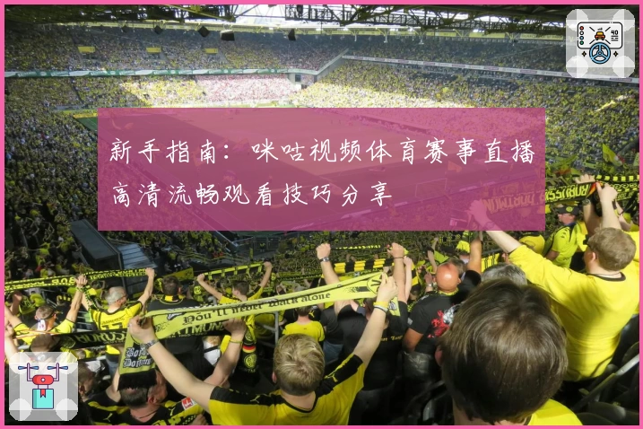 新手指南：咪咕视频体育赛事直播高清流畅观看技巧分享