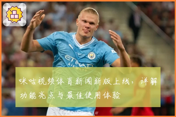 咪咕视频体育新闻新版上线，详解功能亮点与最佳使用体验