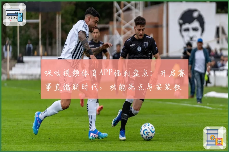 咪咕视频体育APP福利盘点：开启赛事直播新时代，功能亮点与安装教程全解析