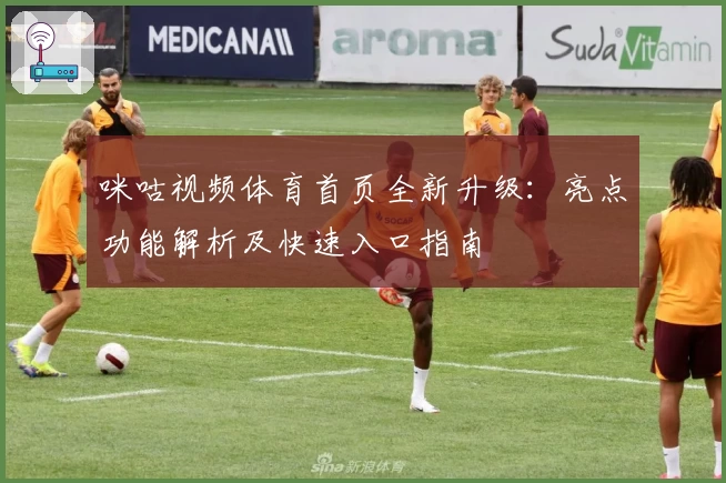 咪咕视频体育首页全新升级：亮点功能解析及快速入口指南