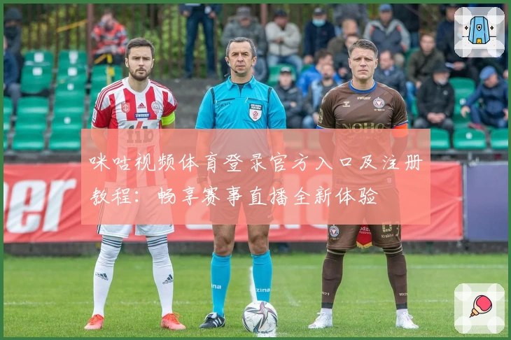 咪咕视频体育登录官方入口及注册教程：畅享赛事直播全新体验