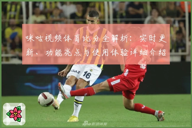 咪咕视频体育比分全解析：实时更新、功能亮点与使用体验详细介绍