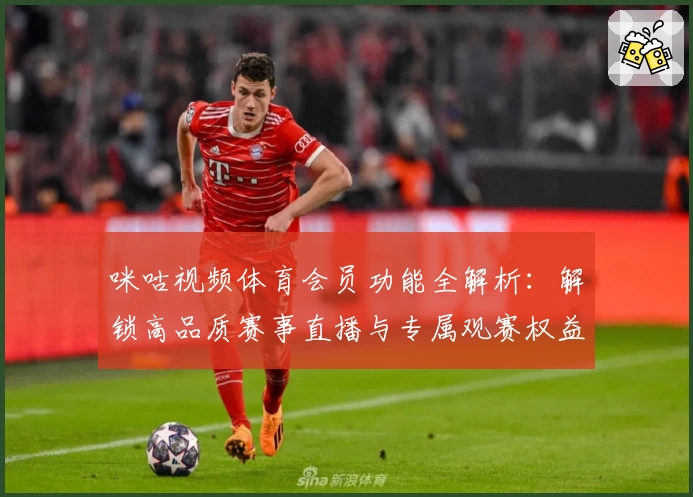咪咕视频体育会员功能全解析：解锁高品质赛事直播与专属观赛权益