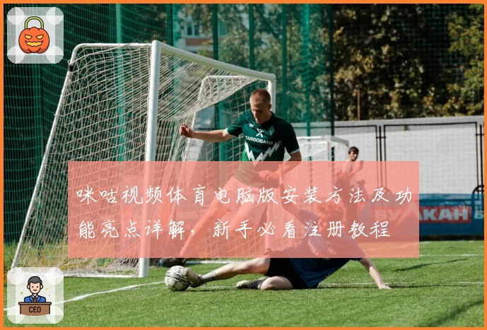 咪咕视频体育电脑版安装方法及功能亮点详解，新手必看注册教程