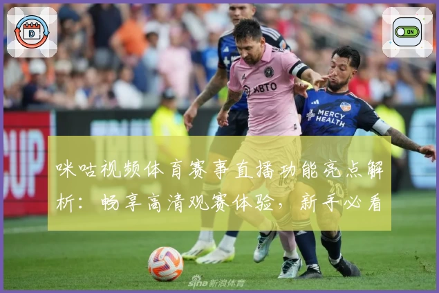 咪咕视频体育赛事直播功能亮点解析：畅享高清观赛体验，新手必看指南