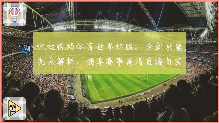 咪咕视频体育世界杯版：全新功能亮点解析，畅享赛事高清直播与实时互动体验